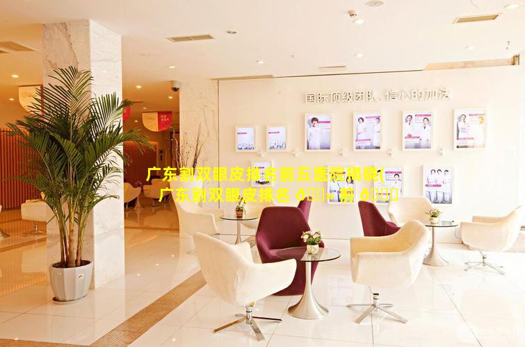 广东割双眼皮排名前五医院揭晓(广东割双眼皮排名 🌻 前 🐝 五医院揭晓医生)